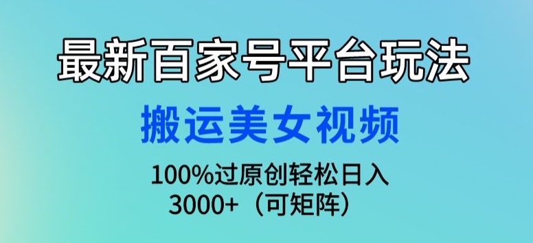 最新百家号平台玩法，搬运美女视频100%过原创大揭秘，轻松日入3000+(可矩阵)-观智斋电商课程站