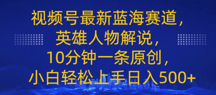 视频号最新蓝海赛道，英雄人物解说，10分钟一条原创，小白轻松上手日入几张-观智斋电商课程站