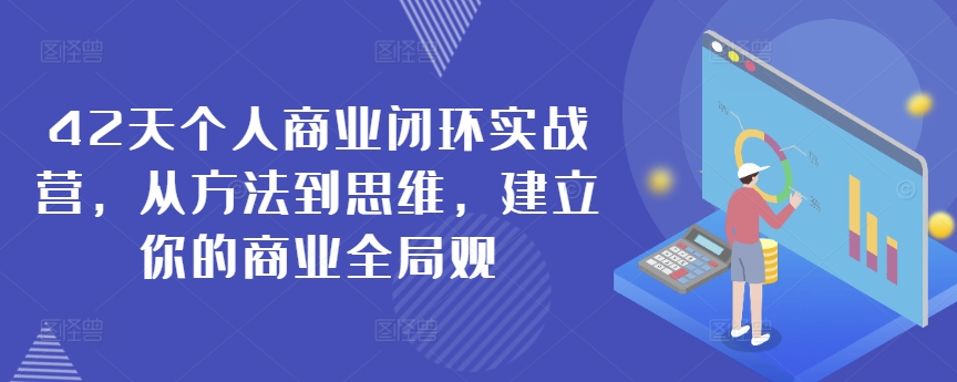 42天个人商业闭环实战营，从方法到思维，建立你的商业全局观-观智斋电商课程站