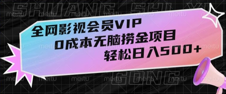 全网影视会员VIP，很老却常青的0成本无脑捞金项目，轻松日入500+【揭秘】-观智斋电商课程站