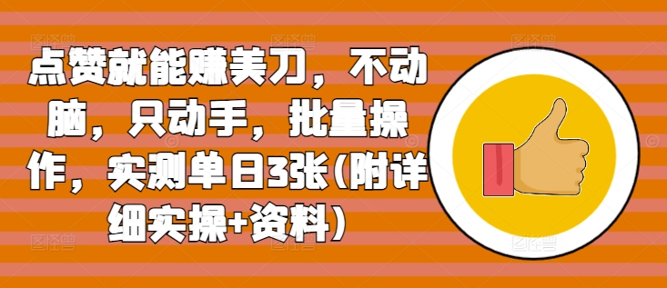 点赞就能赚美刀，不动脑，只动手，批量操作，实测单日3张(附详细实操+资料)-观智斋电商课程站