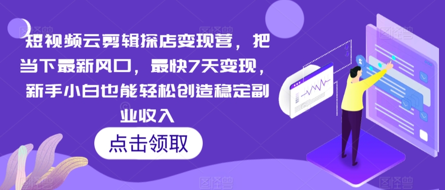 短视频云剪辑探店变现营，把当下最新风口，最快7天变现，新手小白也能轻松创造稳定副业收入-观智斋电商课程站