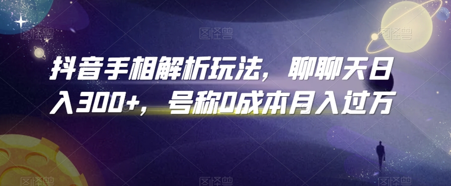 抖音手相解析玩法，聊聊天日入300+，号称0成本月入过万【揭秘】-观智斋电商课程站