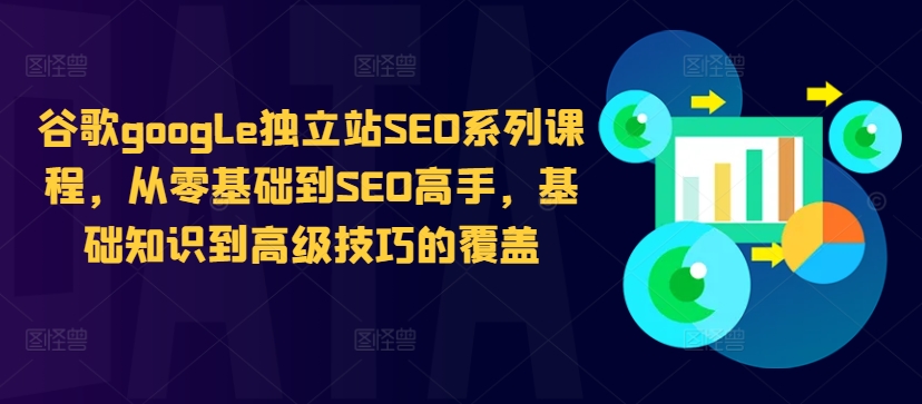 谷歌google独立站SEO系列课程，从零基础到SEO高手，基础知识到高级技巧的覆盖-观智斋电商课程站