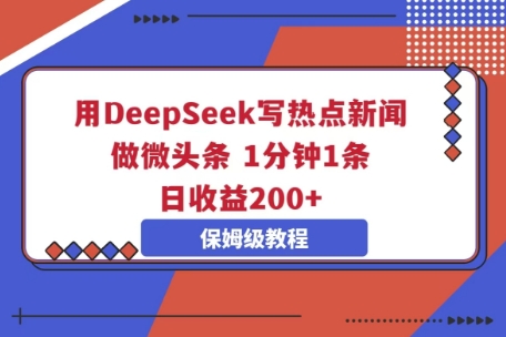 用DeepSeek写热点新闻做微头条，1分钟1条，日收益2张-观智斋电商课程站