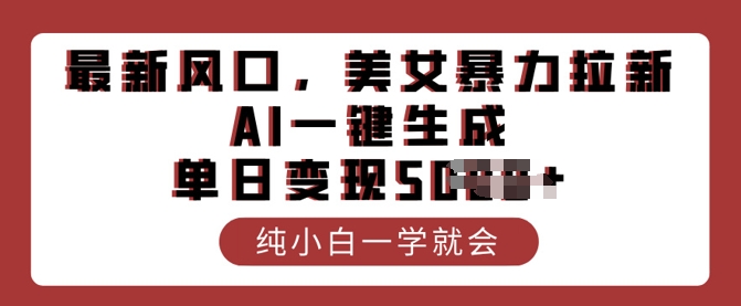 最新风口，美女暴力拉新，AI一键生成，单日变现多张，纯小白一学就会-观智斋电商课程站