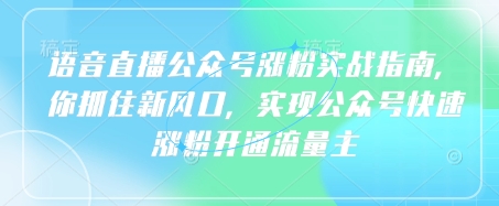 语音直播公众号涨粉实战指南，你抓住新风口，实现公众号快速涨粉开通流量主-观智斋电商课程站