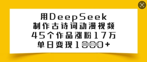 用DeepSeek制作古诗词动漫视频，45个作品涨粉17万，单日变现多张-观智斋电商课程站