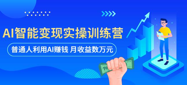 AI智能变现实操训练营：普通人利用AI赚钱 月收益数万元（全套课程+文档）-观智斋电商课程站