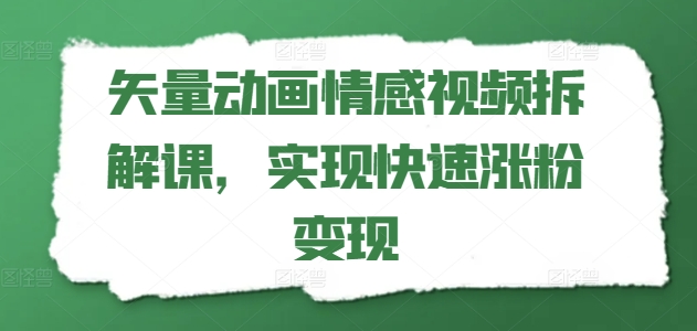 矢量动画情感视频拆解课，实现快速涨粉变现-观智斋电商课程站