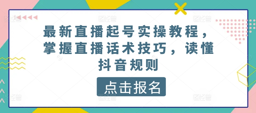 最新直播起号实操教程，掌握直播话术技巧，读懂抖音规则-观智斋电商课程站
