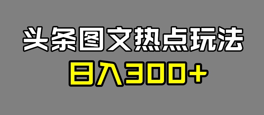 最新头条图文热点洗稿玩法，一天五篇，日入300+-观智斋电商课程站