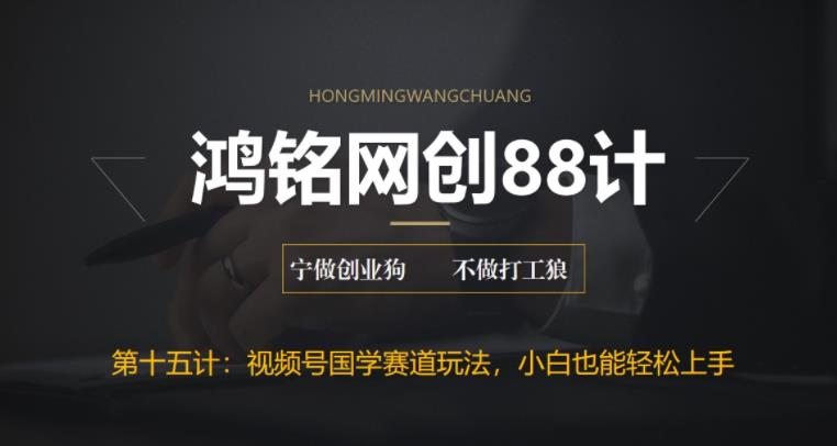 鸿铭网创88计之第十五计：视频号国学赛道蓝海项目，小白宝妈轻松上手-观智斋电商课程站
