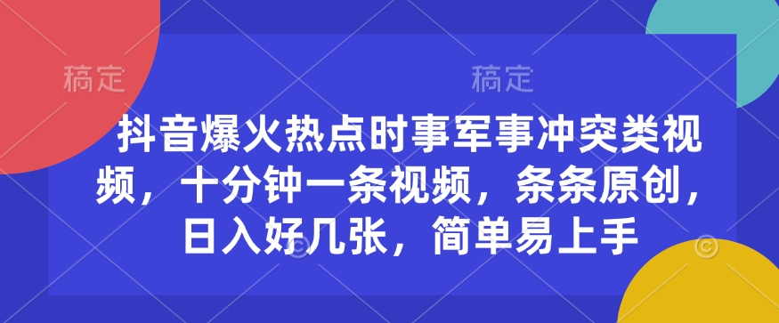 抖音爆火热点时事军事冲突类视频，十分钟一条视频，条条原创，日入好几张，简单易上手-观智斋电商课程站