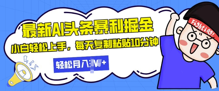 最新头条暴利掘金，AI辅助，轻松矩阵，每天复制粘贴10分钟，小白轻松月入过W-观智斋电商课程站