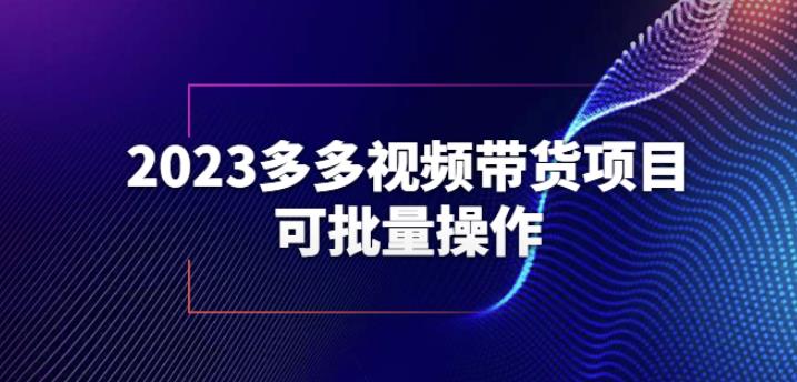 2023多多视频带货项目，可批量操作【保姆级教学】【揭秘】-观智斋电商课程站