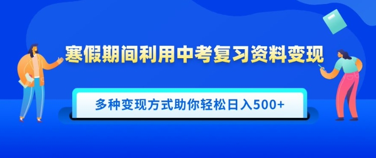 寒假期间利用中考复习资料变现，一部手机即可操作，多种变现方式助你轻松日入多张-观智斋电商课程站