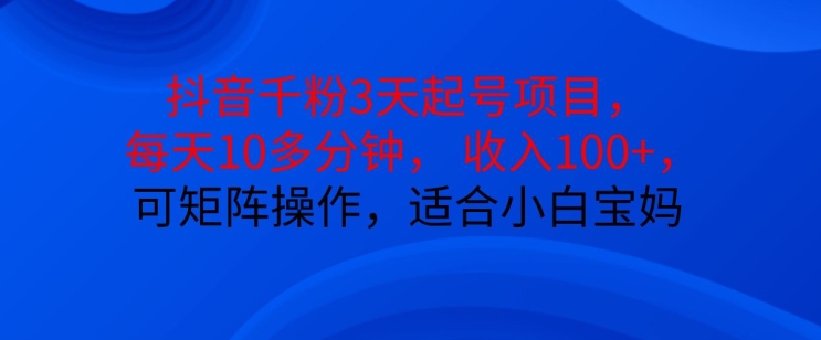 抖音干粉3天起号项目，每天10多分钟，收入100+，可矩阵操作，适合小白宝妈-观智斋电商课程站