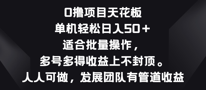 零撸项目天花板，单机一天 50+适合批量操作，多号多得收益无上限-观智斋电商课程站