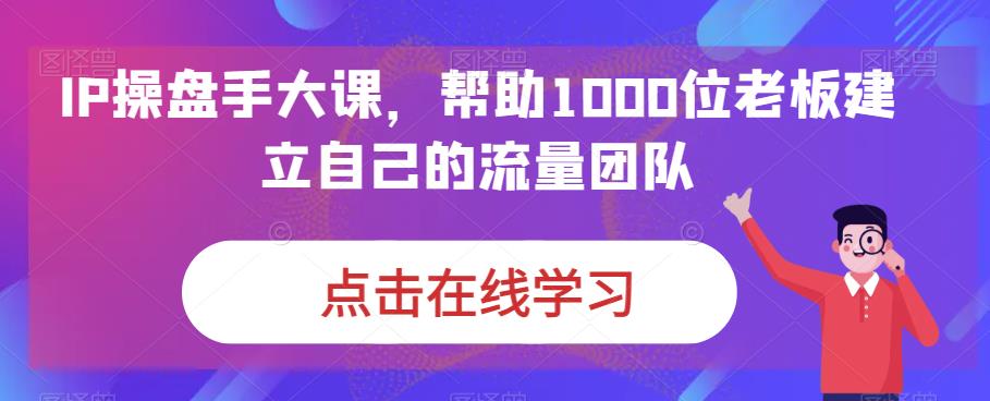 IP操盘手大课，帮助1000位老板建立自己的流量团队-观智斋电商课程站