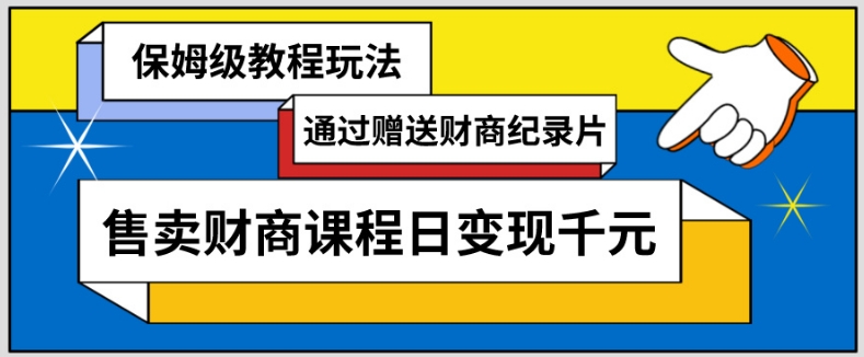通过赠送财商纪录片售卖财商课程日变现千元，保姆级教程玩法-观智斋电商课程站