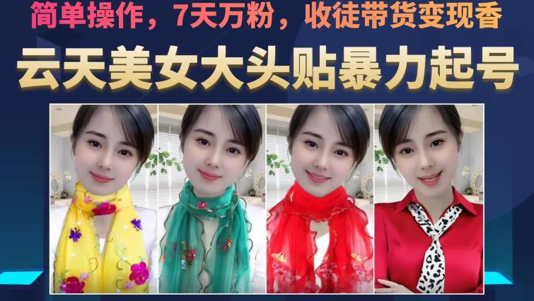云天美女大头贴暴力起号教学，简单操作，7天万粉，收徒带货变现香-观智斋电商课程站