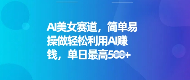 AI美女赛道，简单易操做轻松利用AI挣钱，单日最高5张-观智斋电商课程站