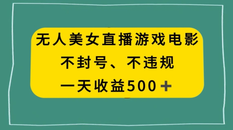 美女无人直播游戏电影，不违规不封号，日入500+-观智斋电商课程站