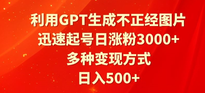 利用GPT生成不正经图片，迅速起号日涨粉3000+，多种变现方式，日入500+-观智斋电商课程站