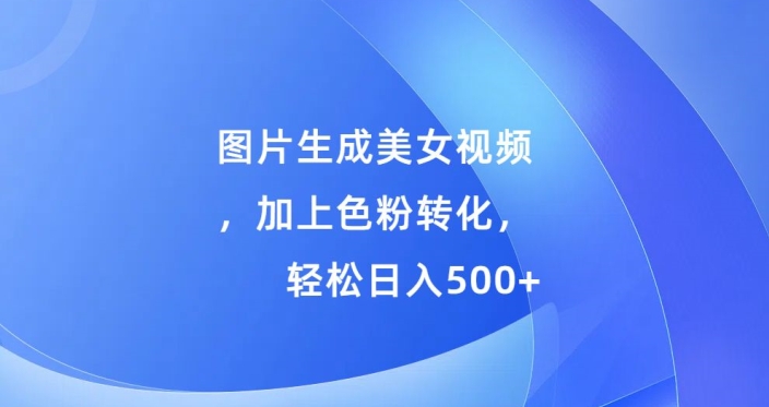 图片生成美女视频，加上色粉转化，轻松日入5张-观智斋电商课程站