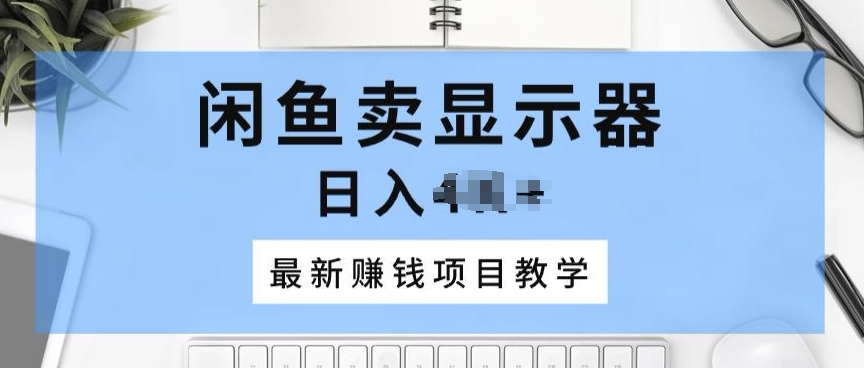 闲鱼卖显示器，最新赚钱项目教学，一个手机就能开始操作-观智斋电商课程站