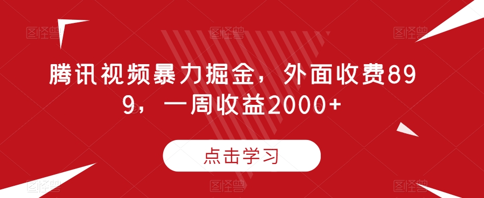 腾讯视频暴力掘金，外面收费899，一周收益2000+【揭秘】-观智斋电商课程站