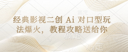 经典影视二创 Ai 对口型玩法爆火，教程攻略送给你-观智斋电商课程站