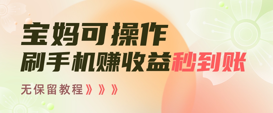 宝妈可操作刷手机赚收益秒到账无保留教程，亲测有效无套路-观智斋电商课程站