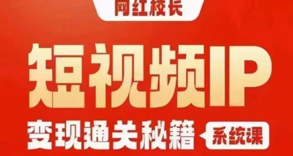 网红校长短视频IP变现通关秘籍｜系统课，产品篇，短视频篇，商业篇，私域篇，直播篇-观智斋电商课程站