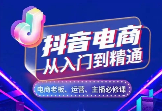 抖音电商从入门到精通，​从账号、流量、人货场、主播、店铺五个方面，全面解析抖音电商核心逻辑-观智斋电商课程站