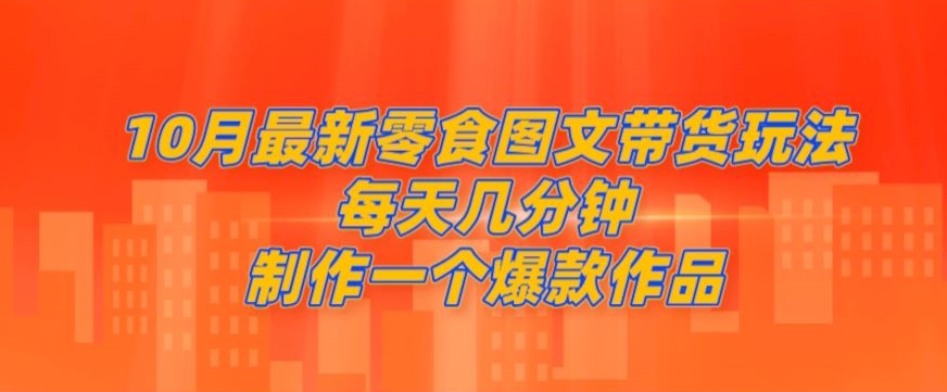 10月最新零食图文带货玩法，每天几分钟制作一个爆款作品-观智斋电商课程站