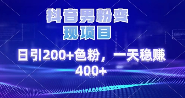 抖音男粉变现项目，日引200+色粉，一天稳赚400+-观智斋电商课程站