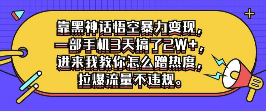 靠黑神话悟空暴力变现，一部手机3天搞了2W+，进来我教你怎么蹭热度，拉爆流量不违规-观智斋电商课程站