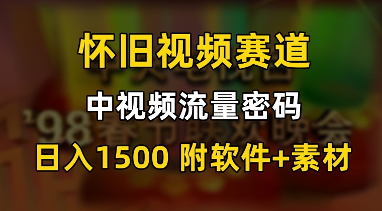 中视频流量密码，怀旧视频赛道，日1500，保姆式教学【揭秘】-观智斋电商课程站