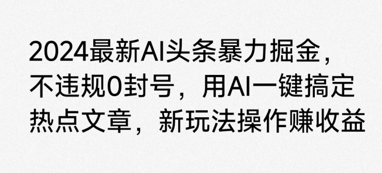 2024最新AI头条暴力掘金，不违规0封号，用AI一键搞定热点文章-观智斋电商课程站