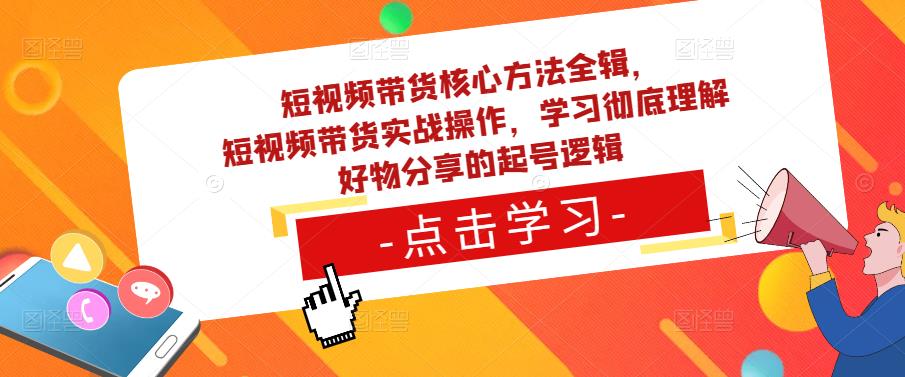 短视频带货核心方法全辑，​短视频带货实战操作，学习彻底理解好物分享的起号逻辑-观智斋电商课程站