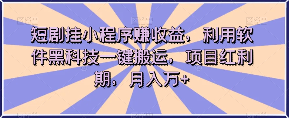 短剧挂小程序赚收益，利用软件黑科技一键搬运，项目红利期，月入万+【揭秘】-观智斋电商课程站