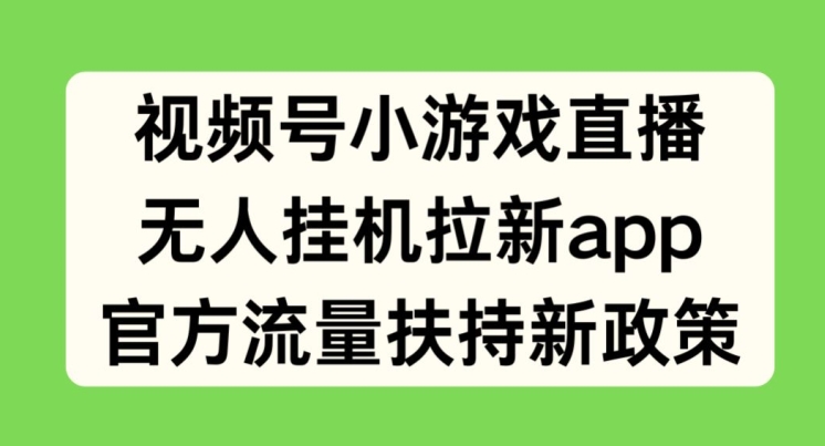 视频号小游戏直播，无人挂JI拉新APP，官方流量扶持新政策-观智斋电商课程站
