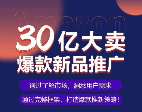 亚马逊·30亿大卖爆款新品推广，可复制、全程案例实操的爆款推新SOP-观智斋电商课程站