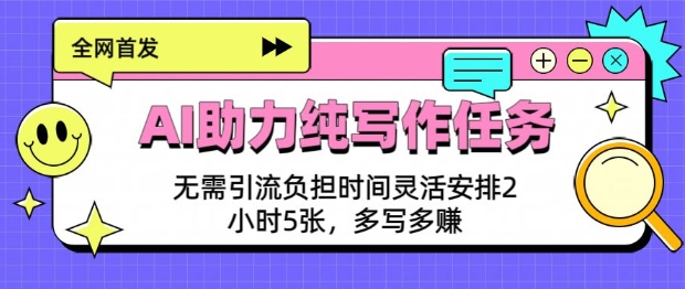 AI助力纯写作任务，无需引流负担，时间灵活安排，2小时5张，多写多挣-观智斋电商课程站