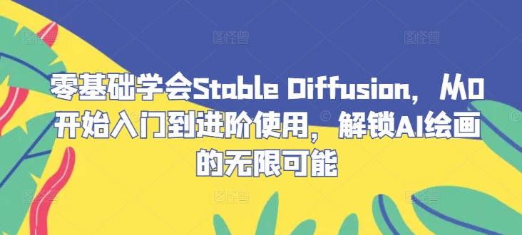 零基础学会Stable Diffusion，从0开始入门到进阶使用，解锁AI绘画的无限可能-观智斋电商课程站