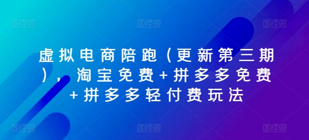 虚拟电商陪跑(更新第三期)，淘宝免费+拼多多免费+拼多多轻付费玩法-观智斋电商课程站