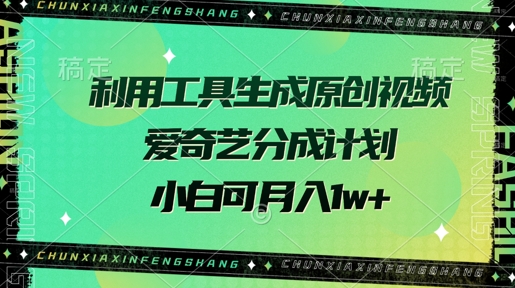 利用工具生成原创视频，爱奇艺分成计划，小白可月入过w+-观智斋电商课程站
