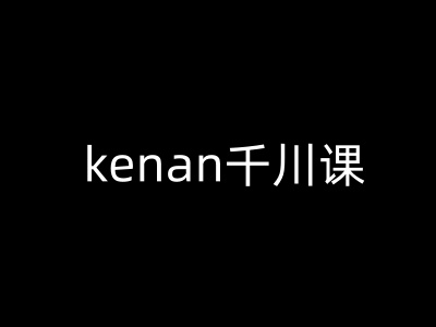 kenan千川课-kenan抖音电商巨量千川教程-观智斋电商课程站